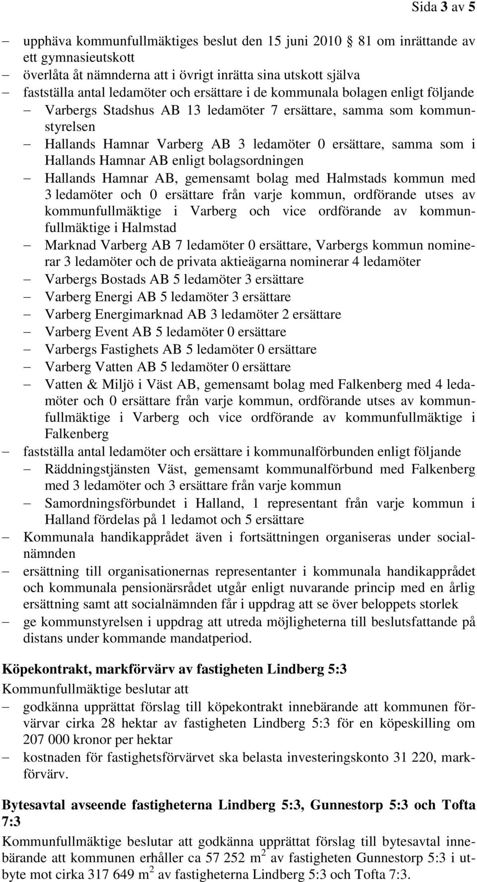 Hamnar AB enligt bolagsordningen Hallands Hamnar AB, gemensamt bolag med Halmstads kommun med 3 ledamöter och 0 ersättare från varje kommun, ordförande utses av kommunfullmäktige i Varberg och vice