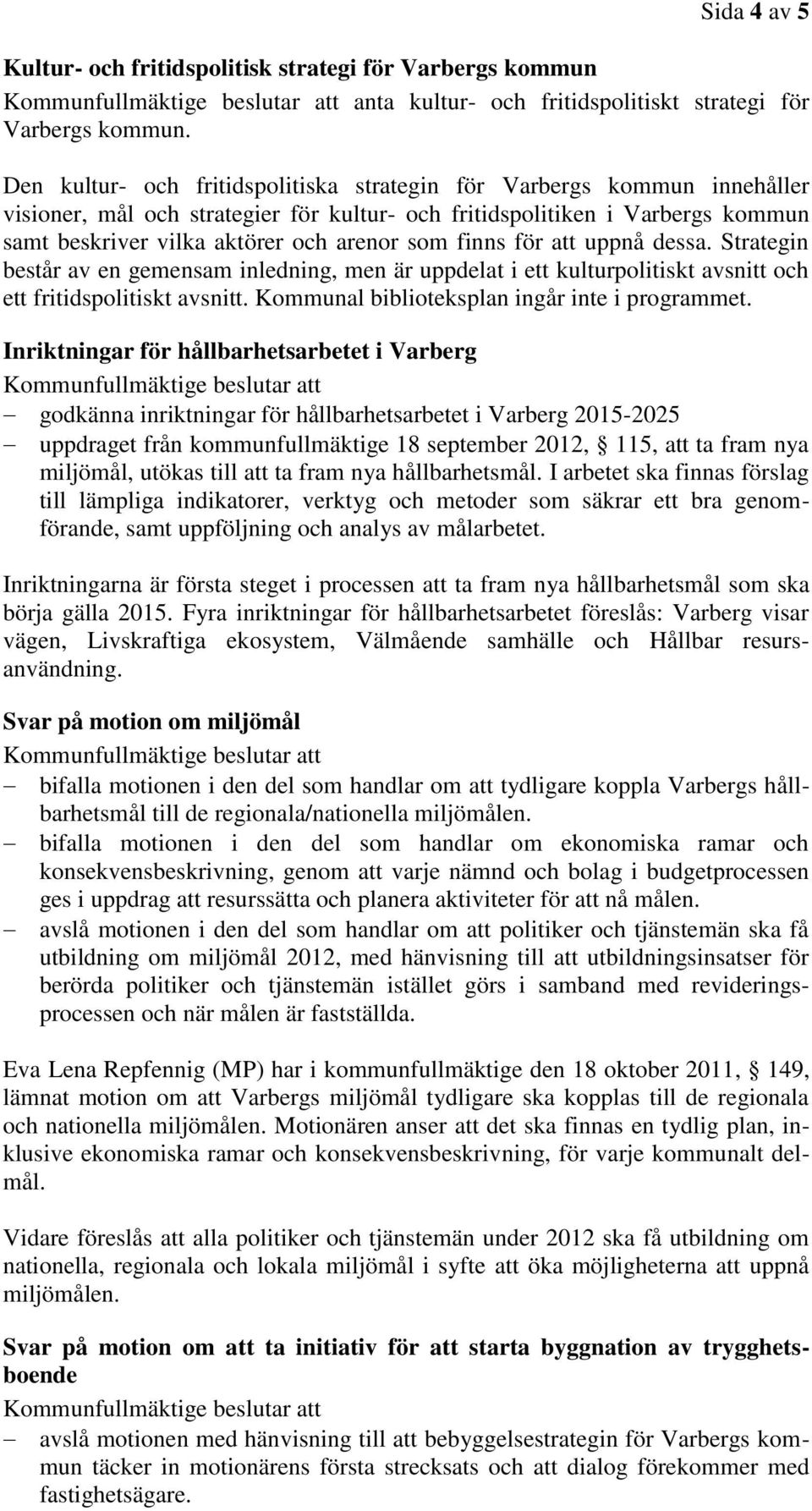 finns för att uppnå dessa. Strategin består av en gemensam inledning, men är uppdelat i ett kulturpolitiskt avsnitt och ett fritidspolitiskt avsnitt. Kommunal biblioteksplan ingår inte i programmet.