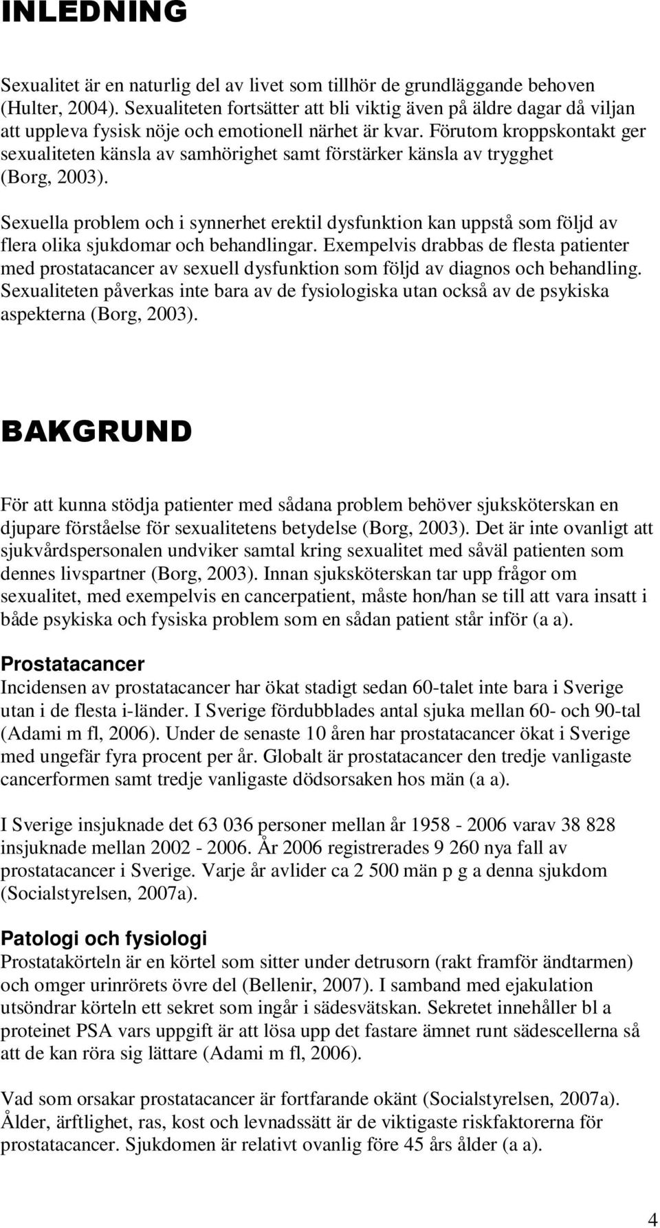 Förutom kroppskontakt ger sexualiteten känsla av samhörighet samt förstärker känsla av trygghet (Borg, 2003).