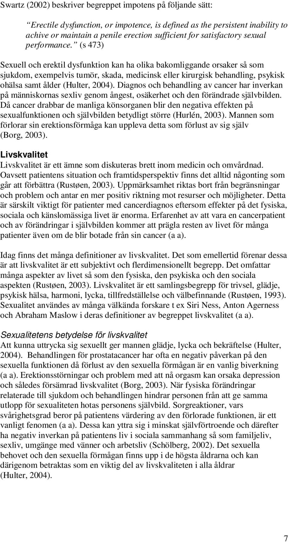 (s 473) Sexuell och erektil dysfunktion kan ha olika bakomliggande orsaker så som sjukdom, exempelvis tumör, skada, medicinsk eller kirurgisk behandling, psykisk ohälsa samt ålder (Hulter, 2004).
