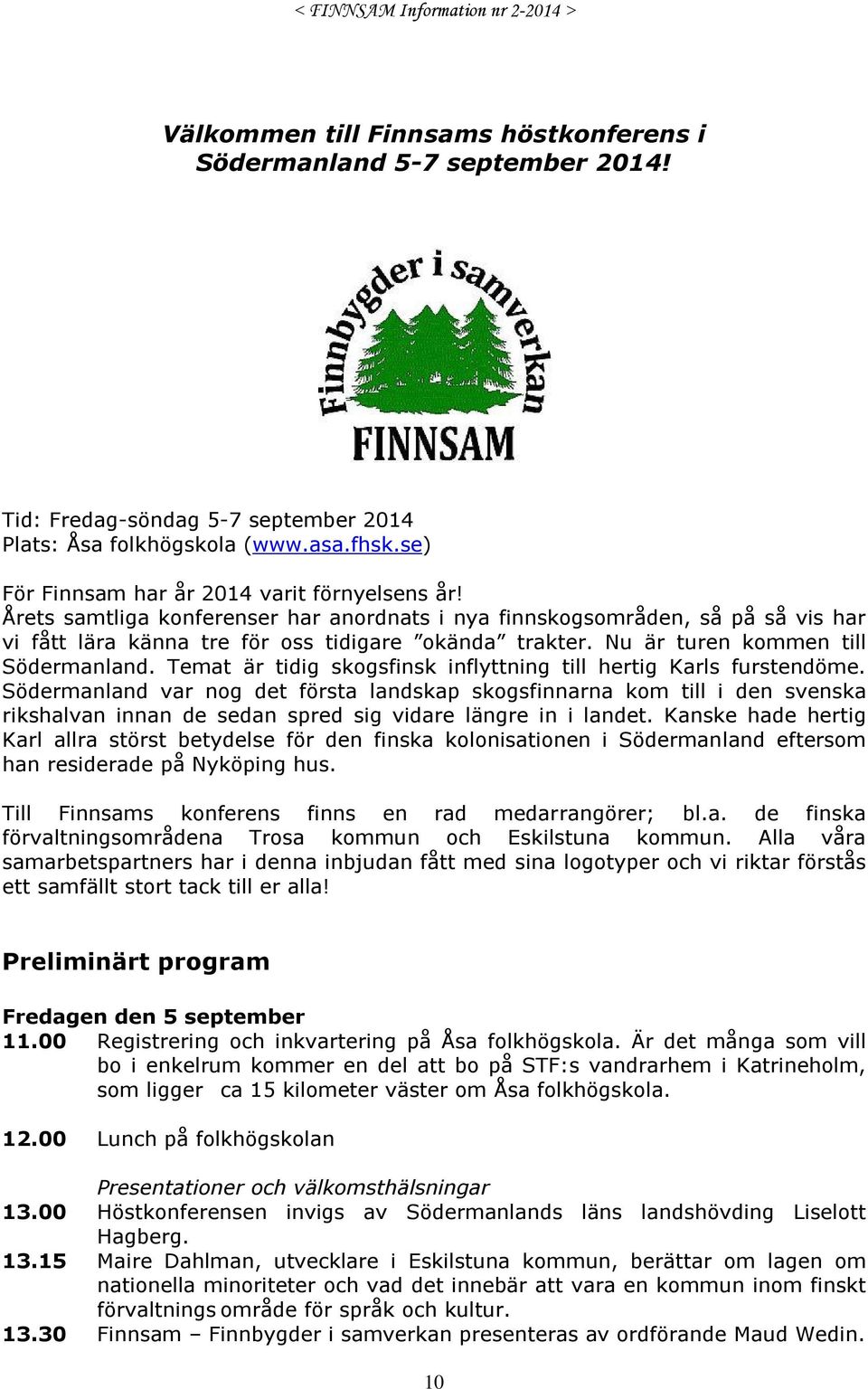 Nu är turen kommen till Södermanland. Temat är tidig skogsfinsk inflyttning till hertig Karls furstendöme.