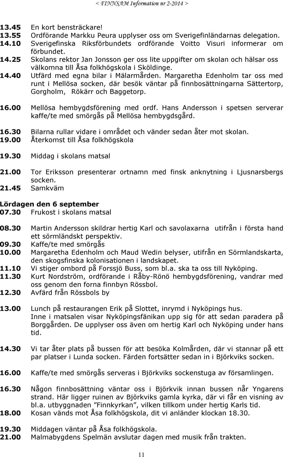 25 Skolans rektor Jan Jonsson ger oss lite uppgifter om skolan och hälsar oss välkomna till Åsa folkhögskola i Sköldinge. 14.40 Utfärd med egna bilar i Mälarmården.