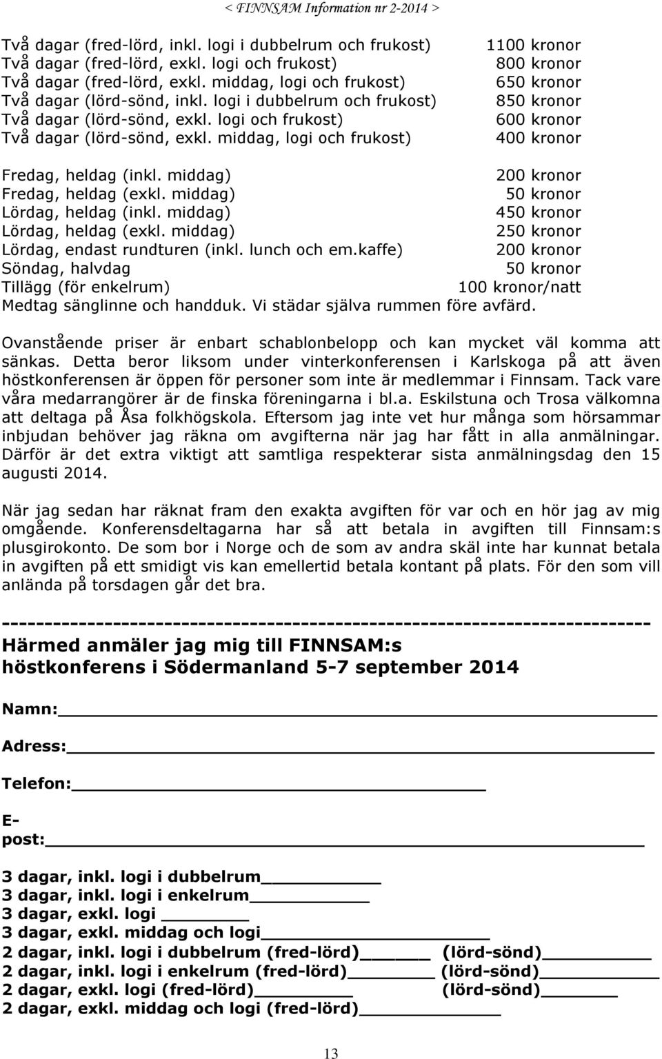middag, logi och frukost) 1100 kronor 800 kronor 650 kronor 850 kronor 600 kronor 400 kronor Fredag, heldag (inkl. middag) 200 kronor Fredag, heldag (exkl. middag) 50 kronor Lördag, heldag (inkl.