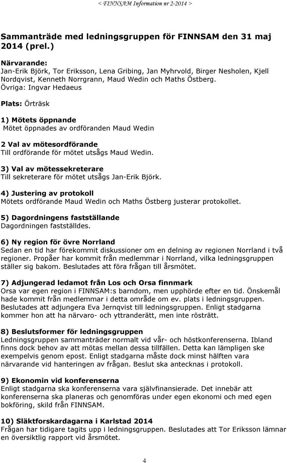 Övriga: Ingvar Hedaeus Plats: Örträsk 1) Mötets öppnande Mötet öppnades av ordföranden Maud Wedin 2 Val av mötesordförande Till ordförande för mötet utsågs Maud Wedin.