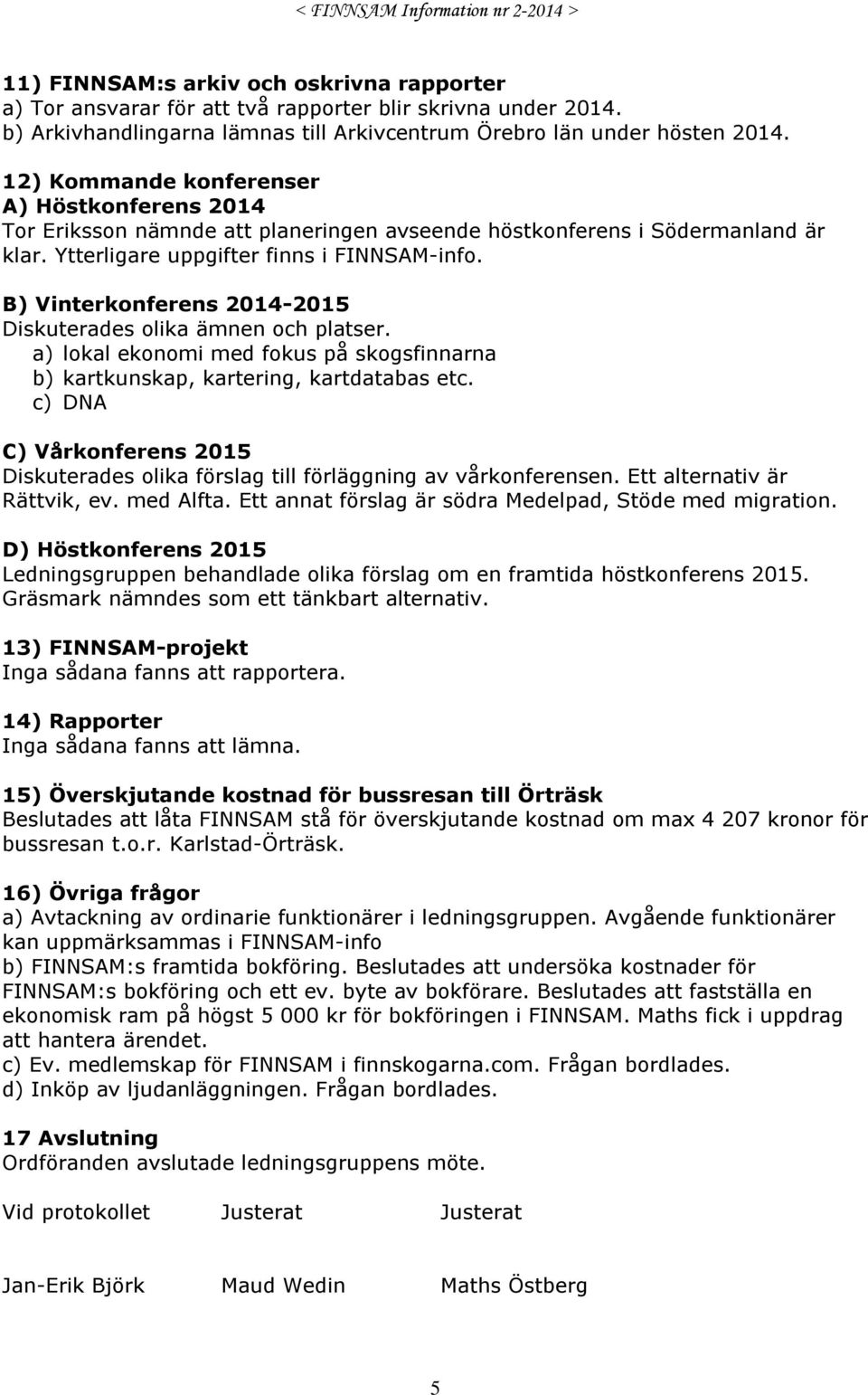 B) Vinterkonferens 2014-2015 Diskuterades olika ämnen och platser. a) lokal ekonomi med fokus på skogsfinnarna b) kartkunskap, kartering, kartdatabas etc.