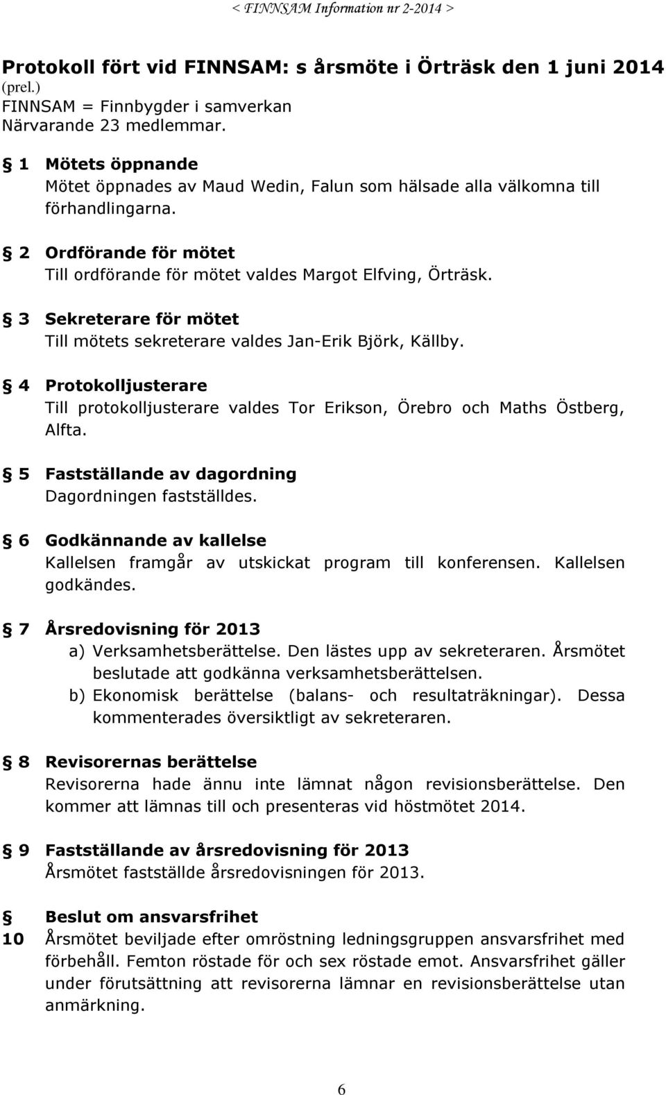 3 Sekreterare för mötet Till mötets sekreterare valdes Jan-Erik Björk, Källby. 4 Protokolljusterare Till protokolljusterare valdes Tor Erikson, Örebro och Maths Östberg, Alfta.
