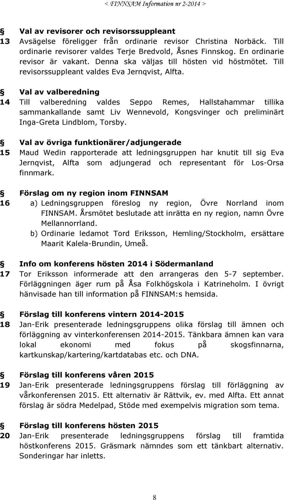 Val av valberedning Till valberedning valdes Seppo Remes, Hallstahammar tillika sammankallande samt Liv Wennevold, Kongsvinger och preliminärt Inga-Greta Lindblom, Torsby.