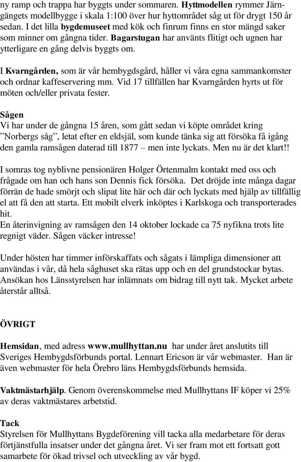 I Kvarngården, som är vår hembygdsgård, håller vi våra egna sammankomster och ordnar kaffeservering mm. Vid 17 tillfällen har Kvarngården hyrts ut för möten och/eller privata fester.