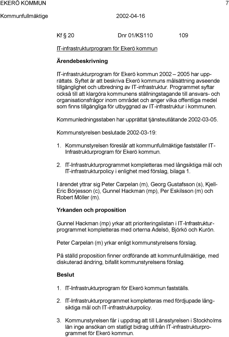 Programmet syftar också till att klargöra kommunens ställningstagande till ansvars- och organisationsfrågor inom området och anger vilka offentliga medel som finns tillgängliga för utbyggnad av
