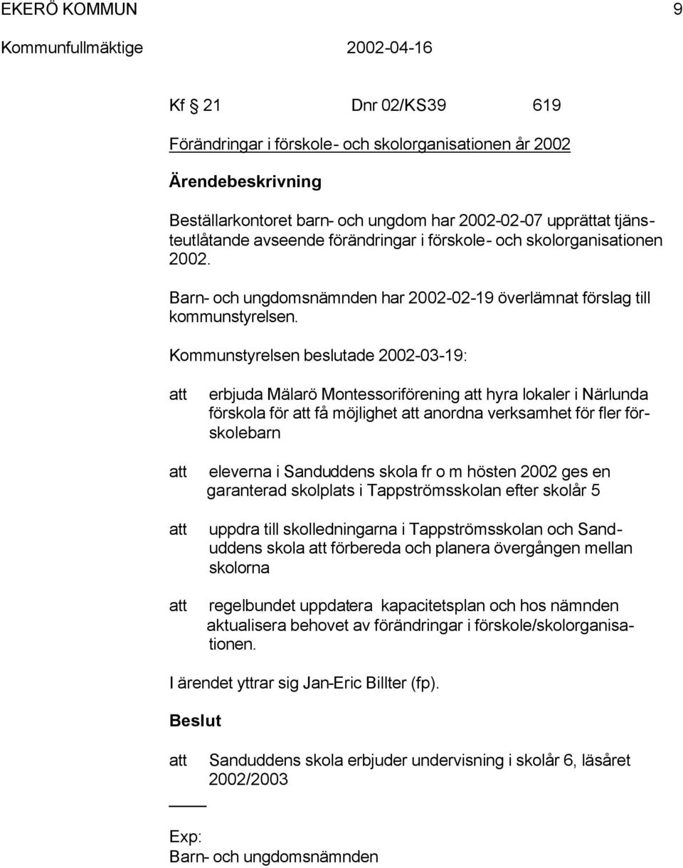 Kommunstyrelsen beslutade 2002-03-19: att att att att erbjuda Mälarö Montessoriförening att hyra lokaler i Närlunda förskola för att få möjlighet att anordna verksamhet för fler förskolebarn eleverna