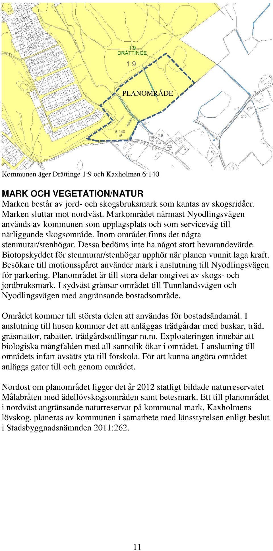 Dessa bedöms inte ha något stort bevarandevärde. Biotopskyddet för stenmurar/stenhögar upphör när planen vunnit laga kraft.