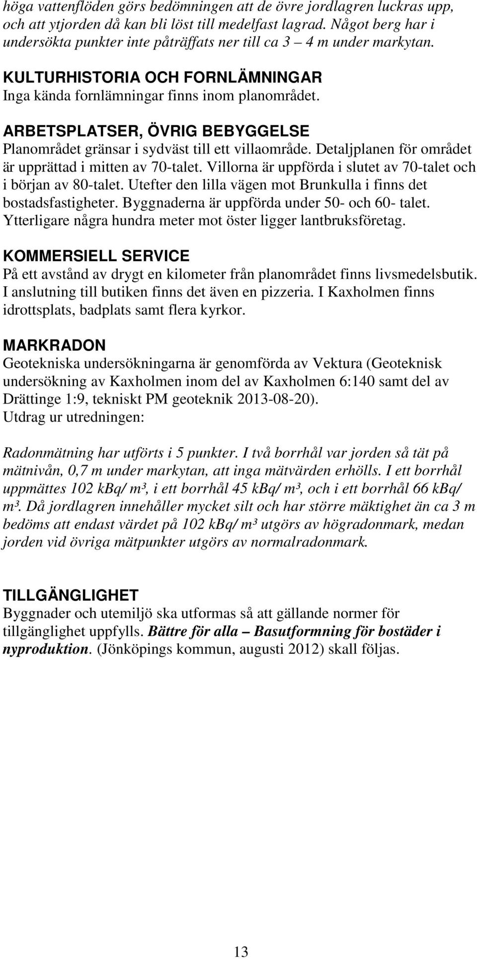 ARBETSPLATSER, ÖVRIG BEBYGGELSE Planområdet gränsar i sydväst till ett villaområde. Detaljplanen för området är upprättad i mitten av 70-talet.