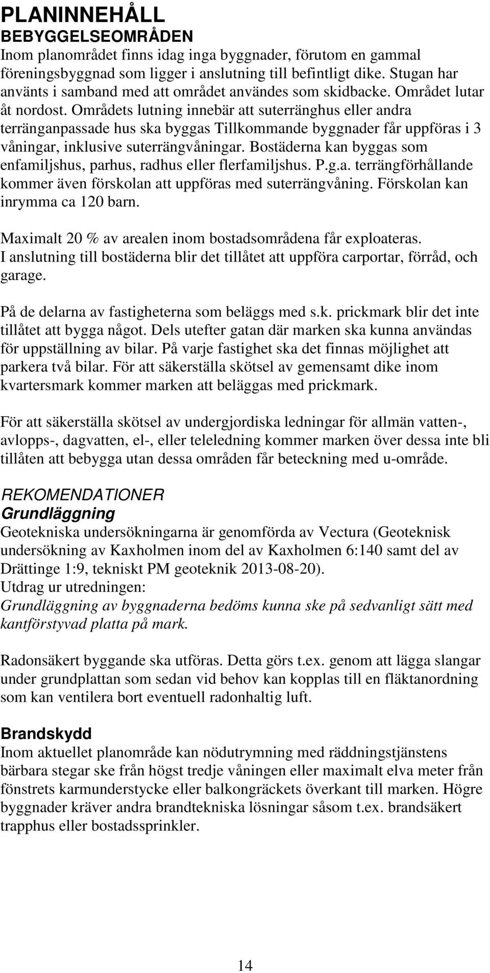 Områdets lutning innebär att suterränghus eller andra terränganpassade hus ska byggas Tillkommande byggnader får uppföras i 3 våningar, inklusive suterrängvåningar.