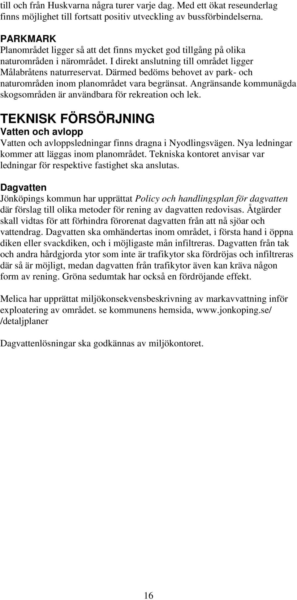 Därmed bedöms behovet av park- och naturområden inom planområdet vara begränsat. Angränsande kommunägda skogsområden är användbara för rekreation och lek.