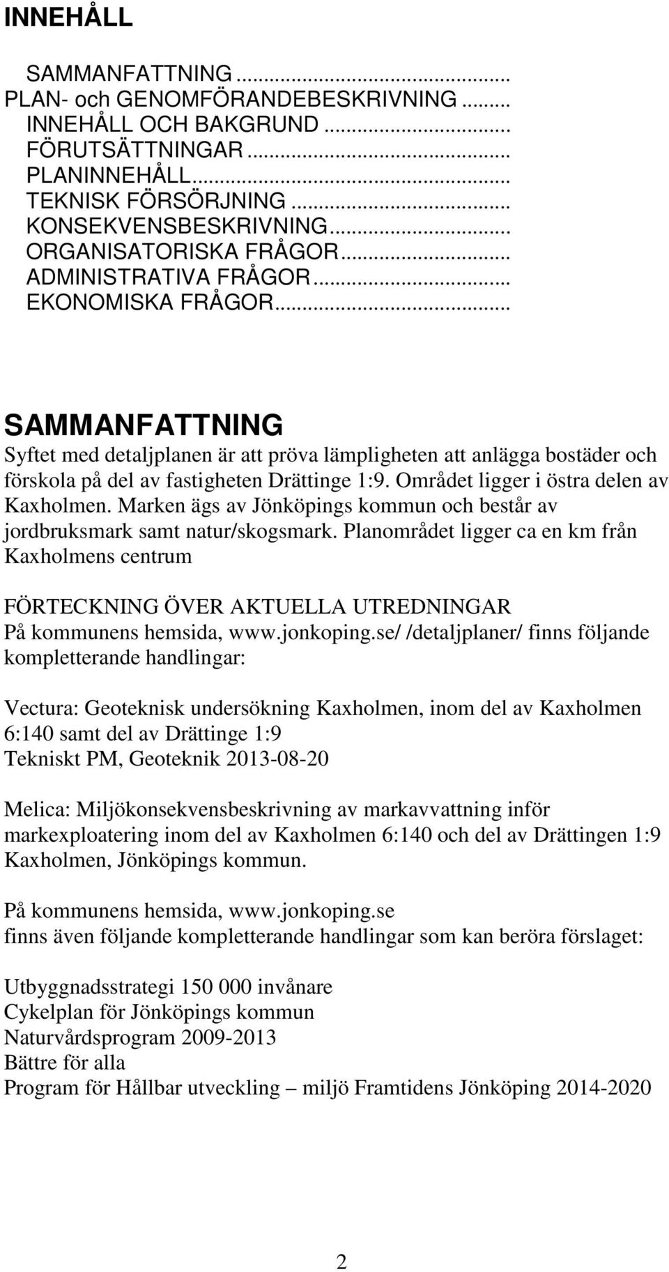 Området ligger i östra delen av Kaxholmen. Marken ägs av Jönköpings kommun och består av jordbruksmark samt natur/skogsmark.