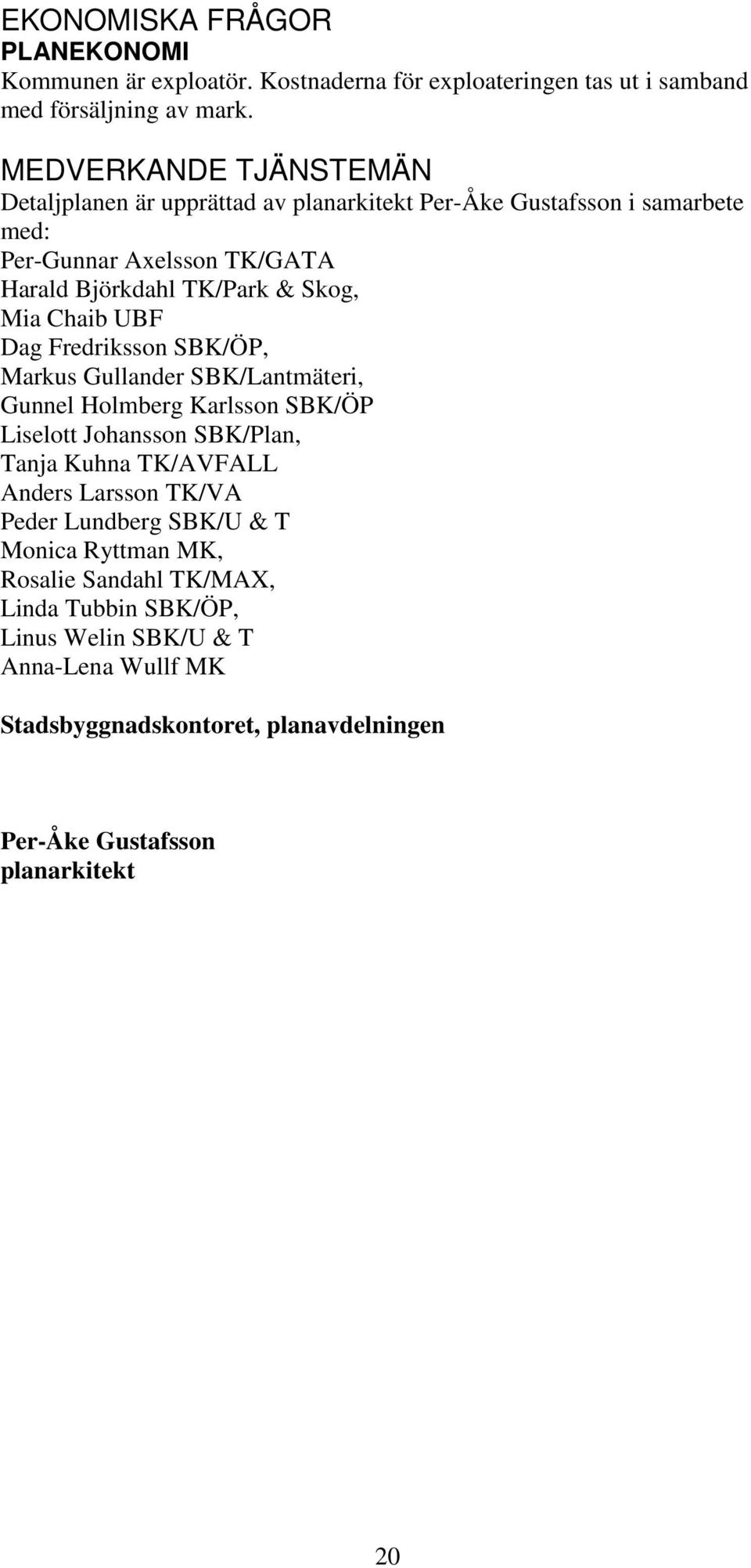 Chaib UBF Dag Fredriksson SBK/ÖP, Markus Gullander SBK/Lantmäteri, Gunnel Holmberg Karlsson SBK/ÖP Liselott Johansson SBK/Plan, Tanja Kuhna TK/AVFALL Anders Larsson