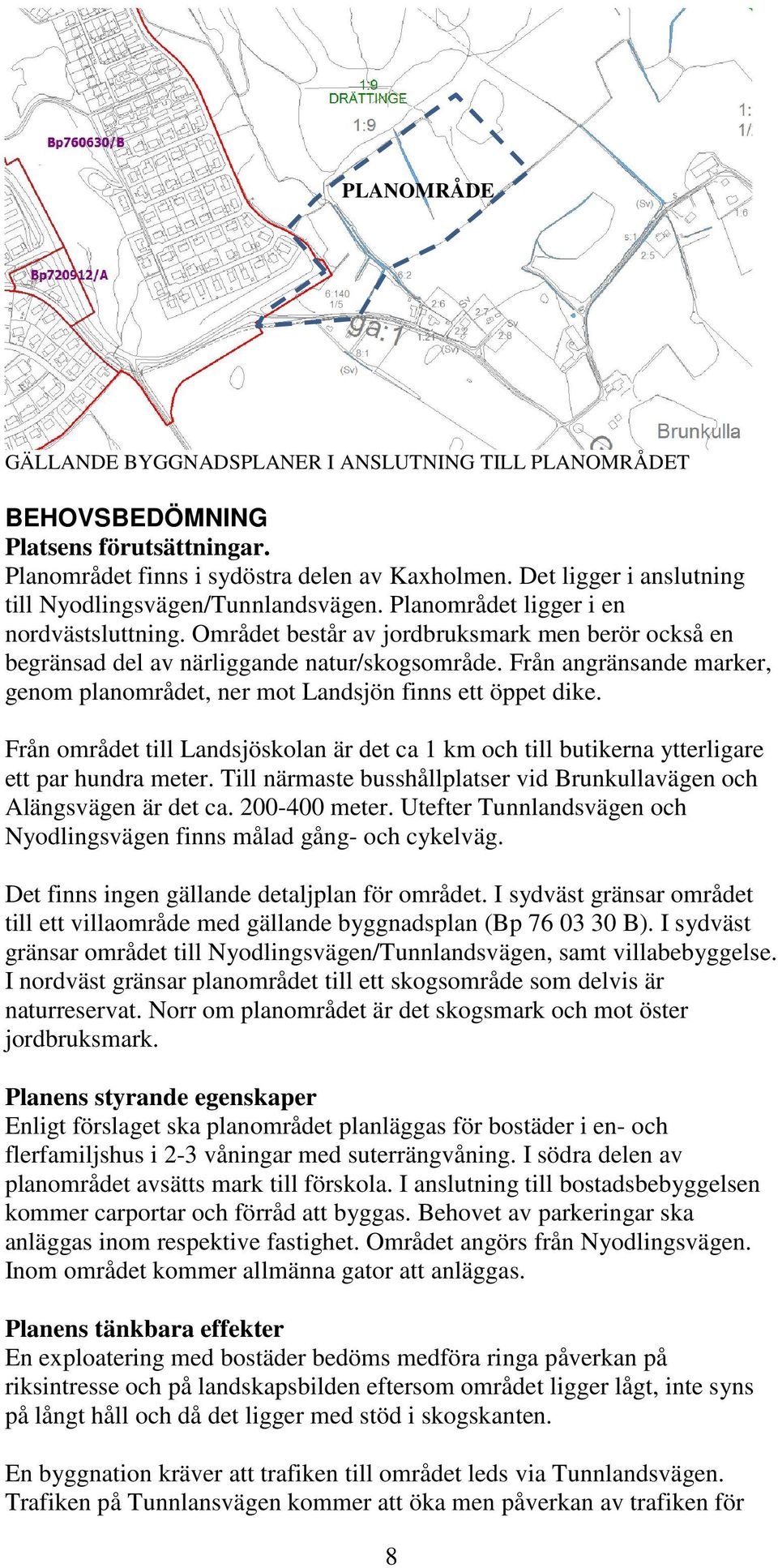 Området består av jordbruksmark men berör också en begränsad del av närliggande natur/skogsområde. Från angränsande marker, genom planområdet, ner mot Landsjön finns ett öppet dike.