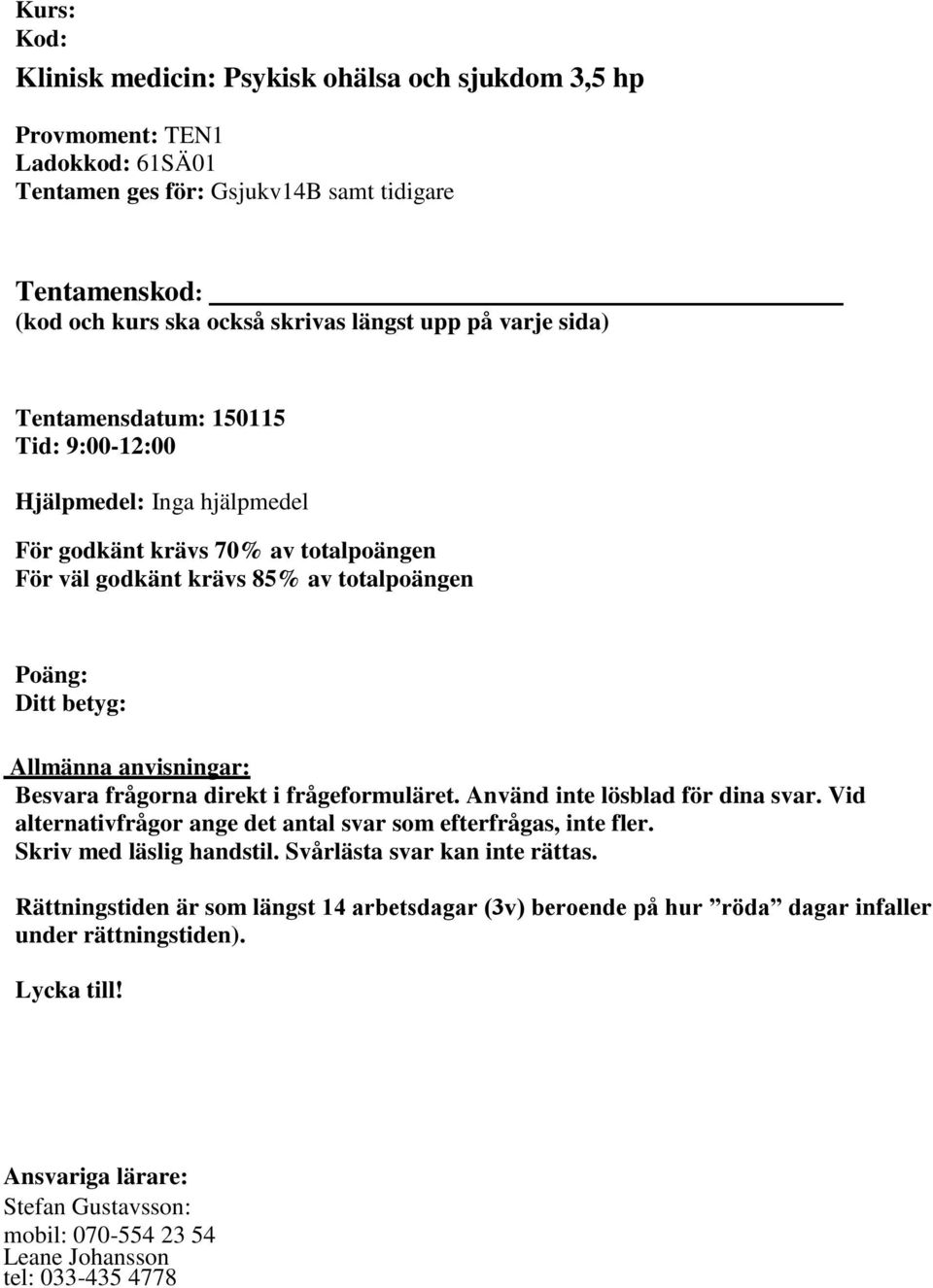 frågorna direkt i frågeformuläret. Använd inte lösblad för dina svar. Vid alternativfrågor ange det antal svar som efterfrågas, inte fler. Skriv med läslig handstil. Svårlästa svar kan inte rättas.