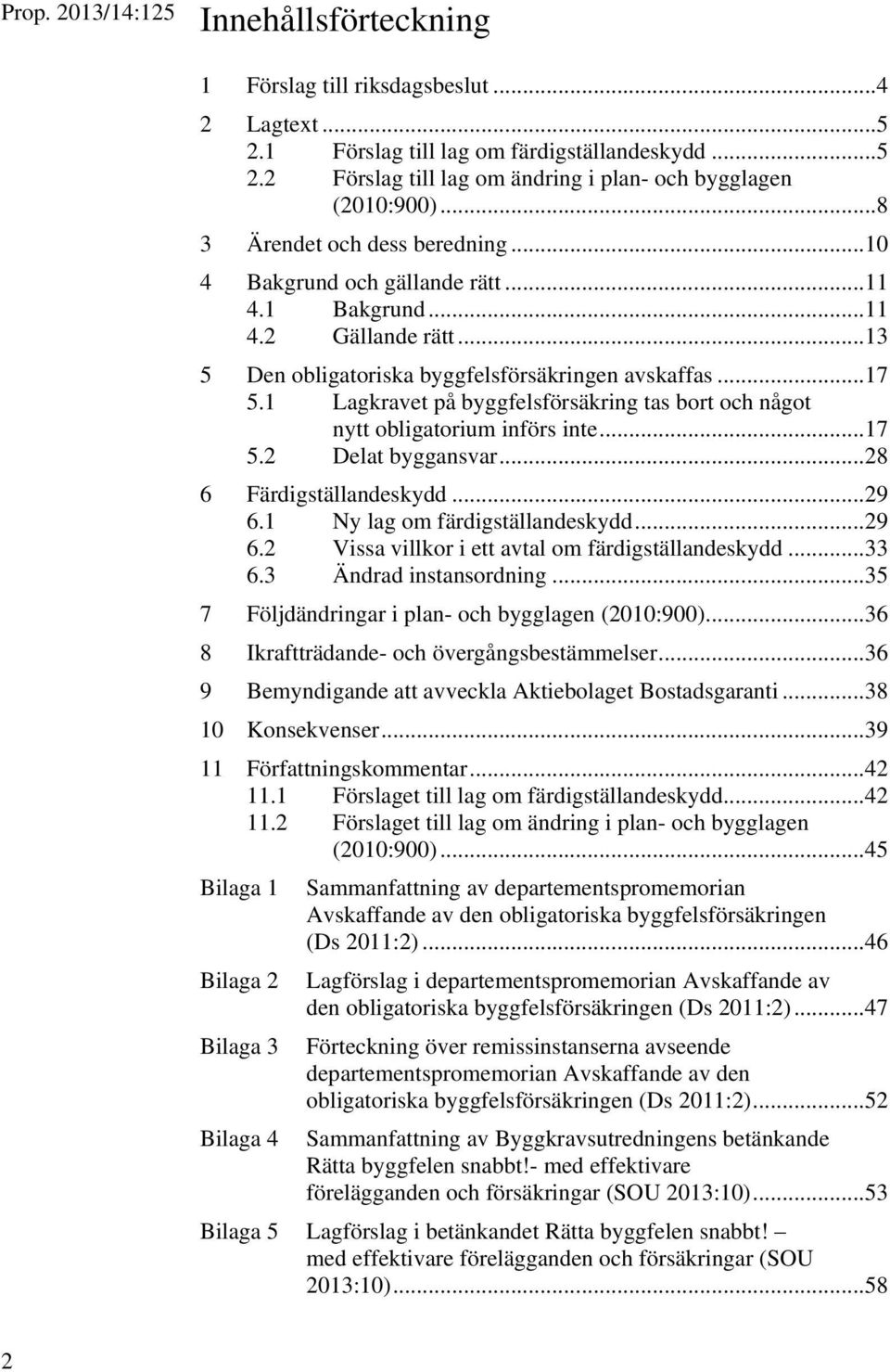 1 Lagkravet på byggfelsförsäkring tas bort och något nytt obligatorium införs inte... 17 5.2 Delat byggansvar... 28 6 Färdigställandeskydd... 29 6.1 Ny lag om färdigställandeskydd... 29 6.2 Vissa villkor i ett avtal om färdigställandeskydd.