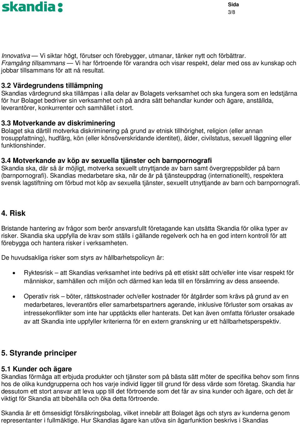 2 Värdegrundens tillämpning Skandias värdegrund ska tillämpas i alla delar av Bolagets verksamhet och ska fungera som en ledstjärna för hur Bolaget bedriver sin verksamhet och på andra sätt behandlar