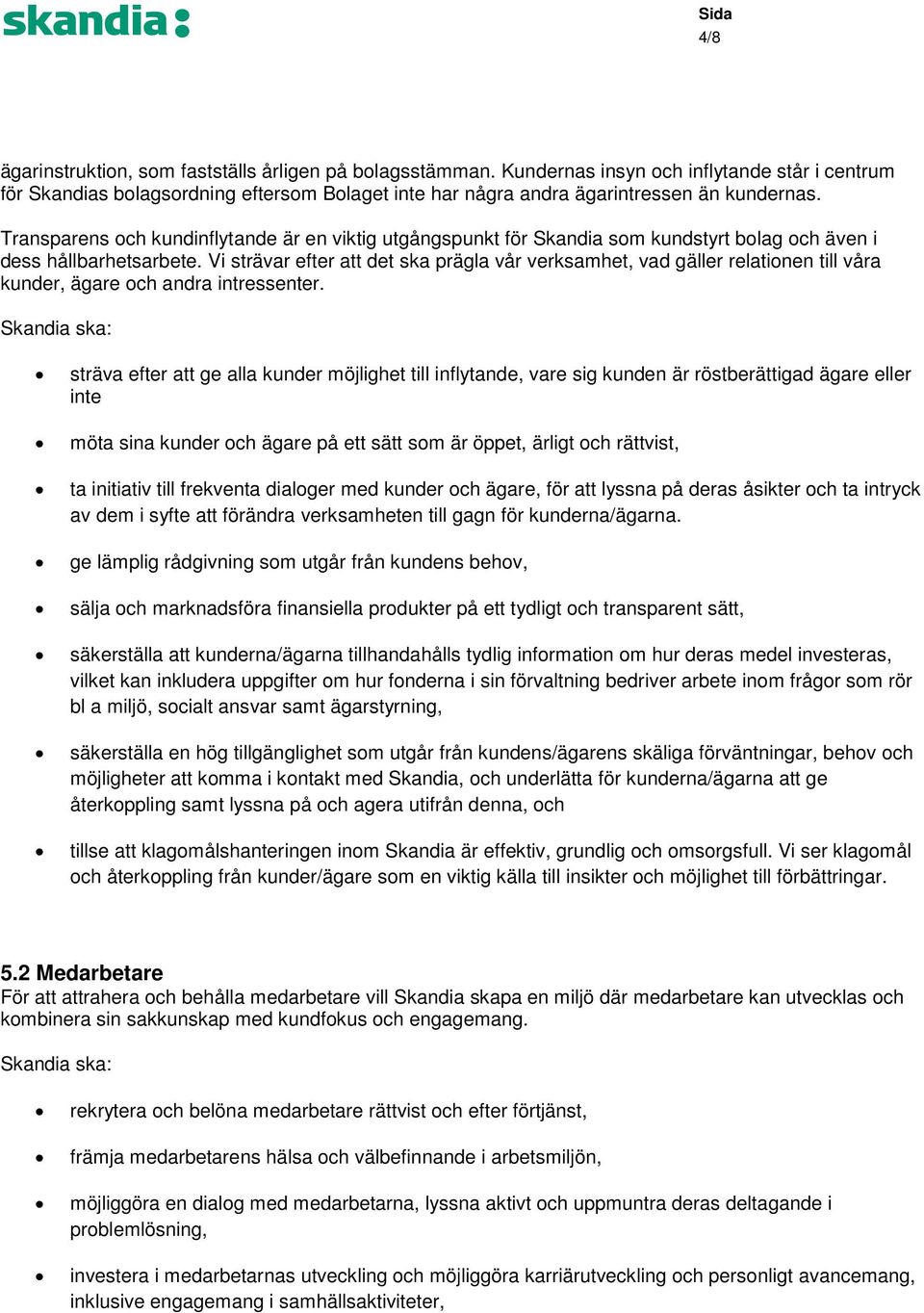 Vi strävar efter att det ska prägla vår verksamhet, vad gäller relationen till våra kunder, ägare och andra intressenter.