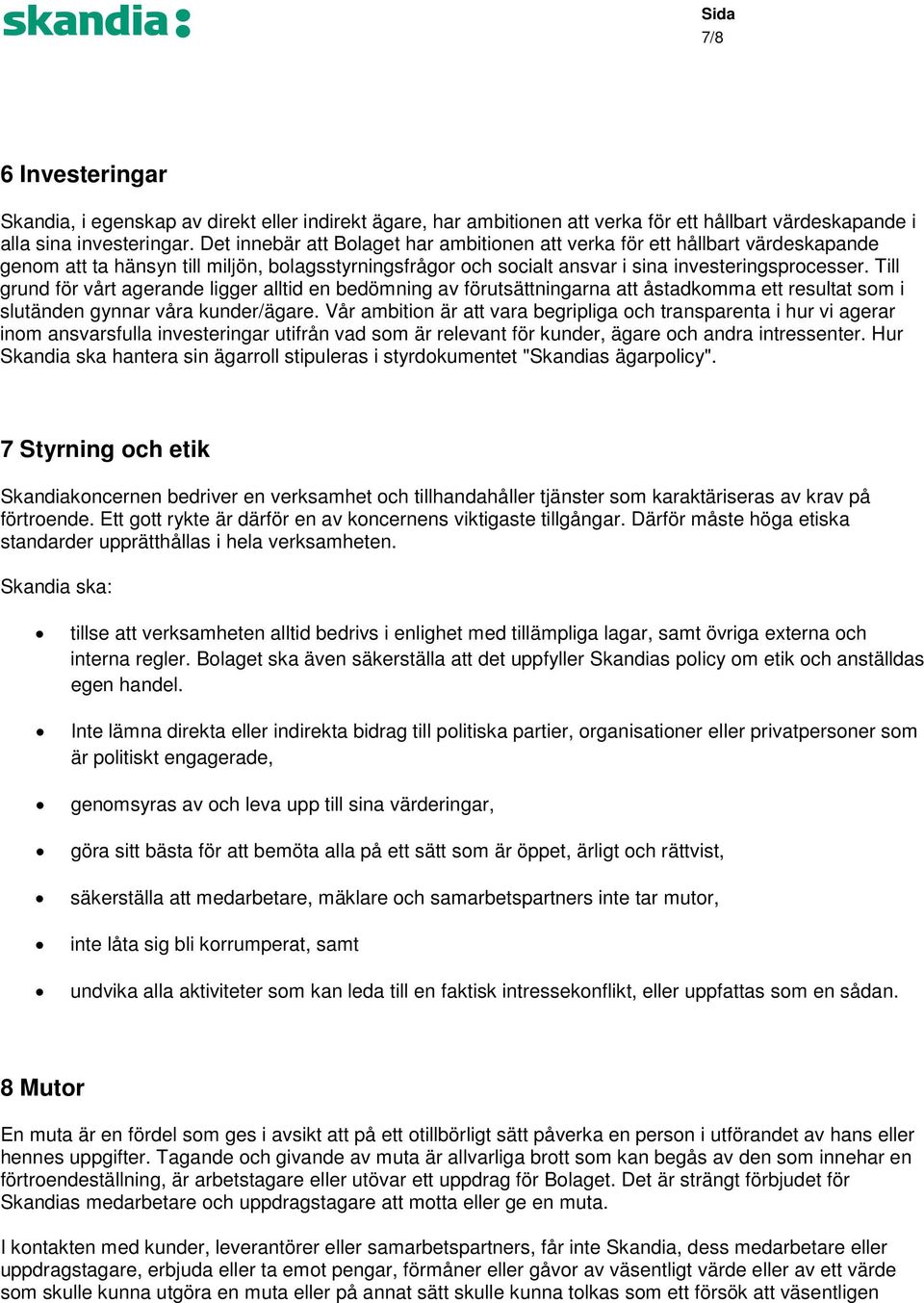 Till grund för vårt agerande ligger alltid en bedömning av förutsättningarna att åstadkomma ett resultat som i slutänden gynnar våra kunder/ägare.