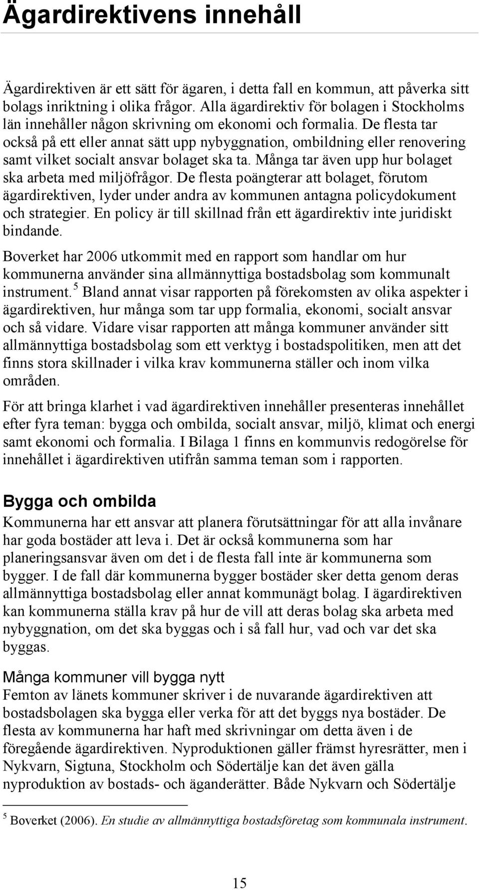 De flesta tar också på ett eller annat sätt upp nybyggnation, ombildning eller renovering samt vilket socialt ansvar bolaget ska ta. Många tar även upp hur bolaget ska arbeta med miljöfrågor.