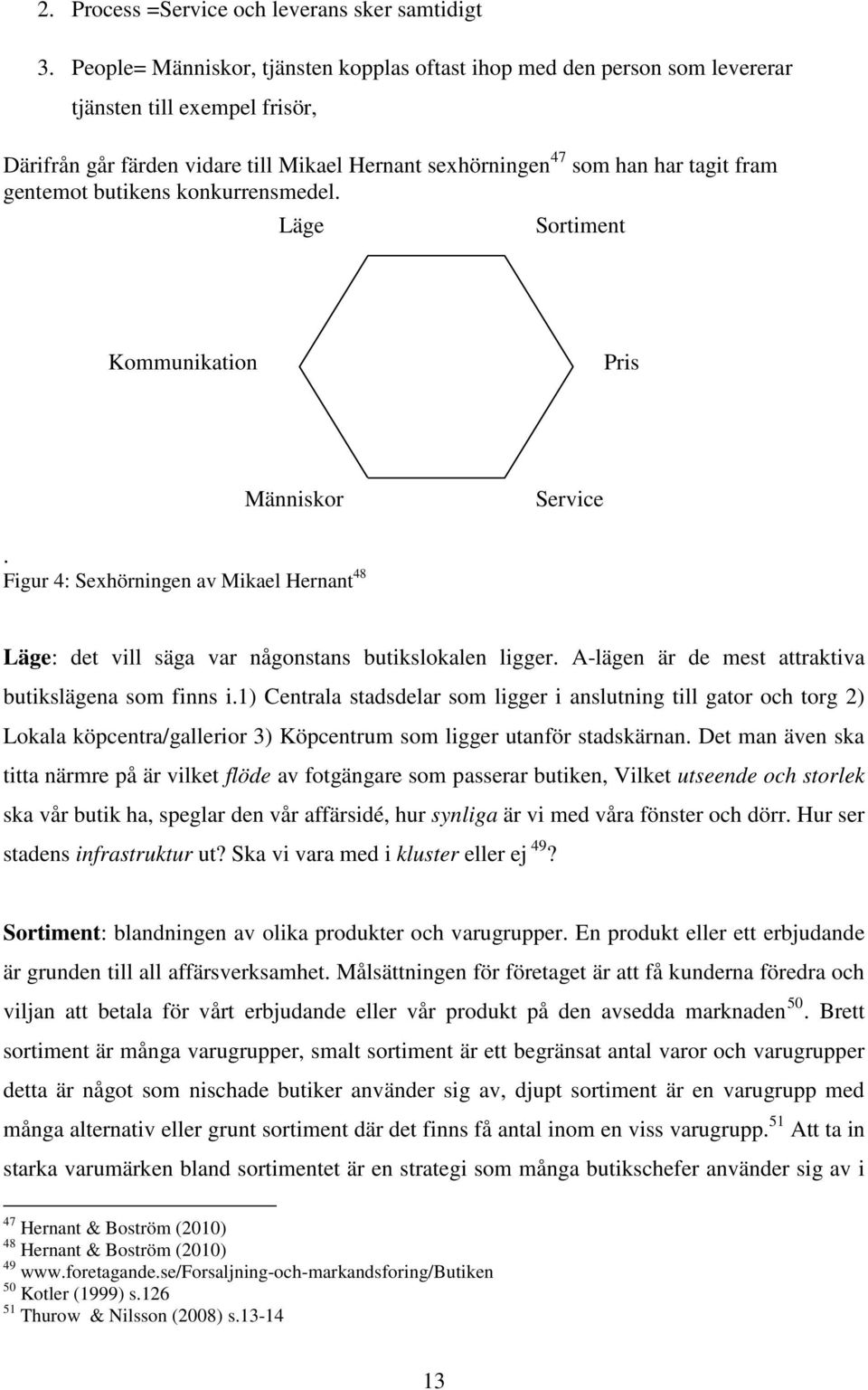 gentemot butikens konkurrensmedel. Läge Sortiment Kommunikation Pris Människor Service. Figur 4: Sexhörningen av Mikael Hernant 48 Läge: det vill säga var någonstans butikslokalen ligger.