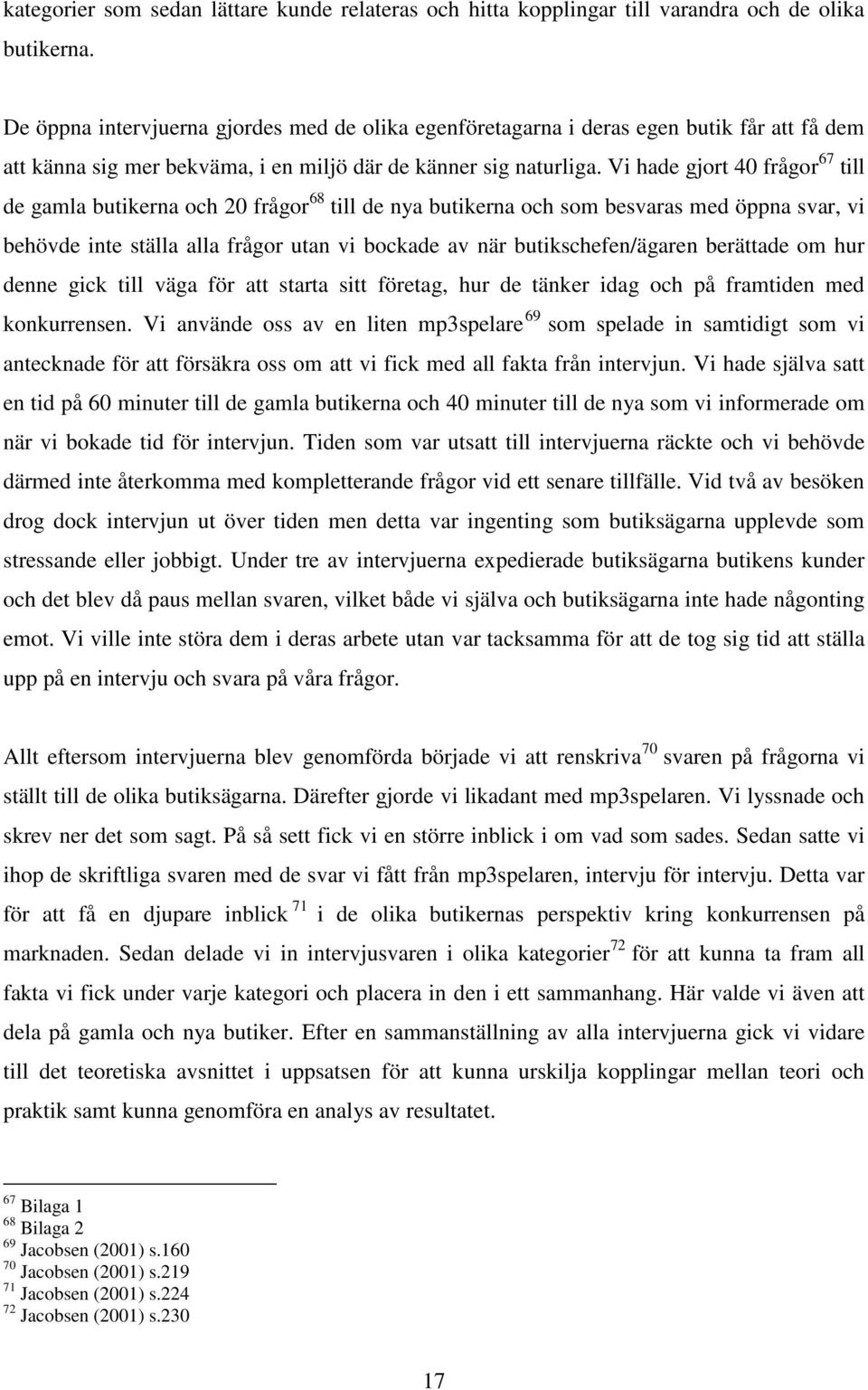 Vi hade gjort 40 frågor 67 till de gamla butikerna och 20 frågor 68 till de nya butikerna och som besvaras med öppna svar, vi behövde inte ställa alla frågor utan vi bockade av när