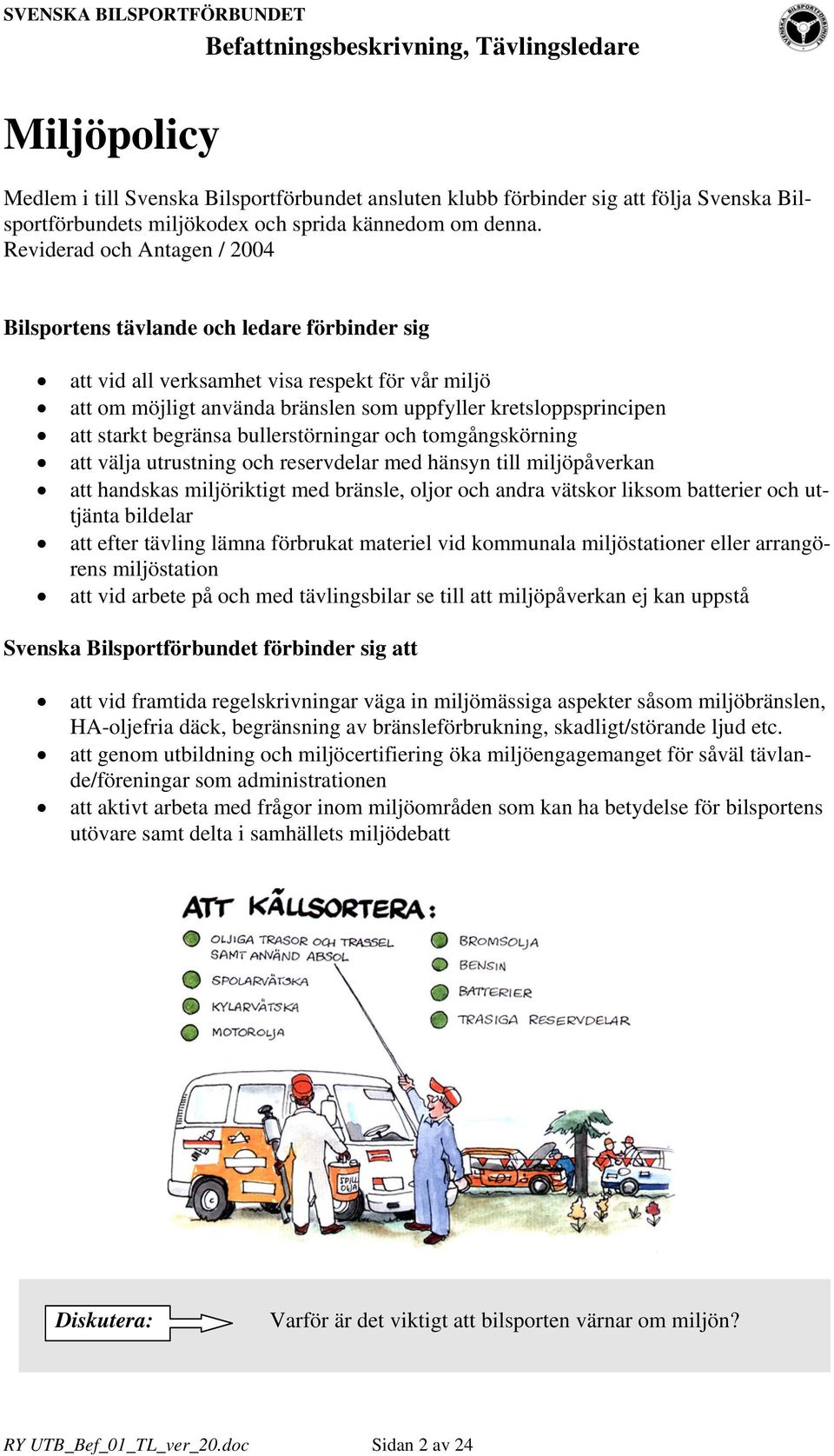 starkt begränsa bullerstörningar och tomgångskörning att välja utrustning och reservdelar med hänsyn till miljöpåverkan att handskas miljöriktigt med bränsle, oljor och andra vätskor liksom batterier