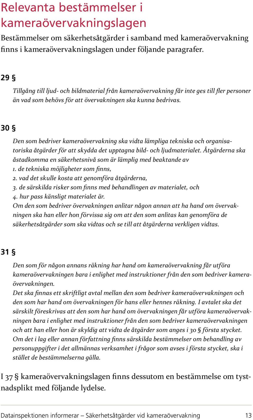 30 Den som bedriver kameraövervakning ska vidta lämpliga tekniska och organisatoriska åtgärder för att skydda det upptagna bild- och ljudmaterialet.