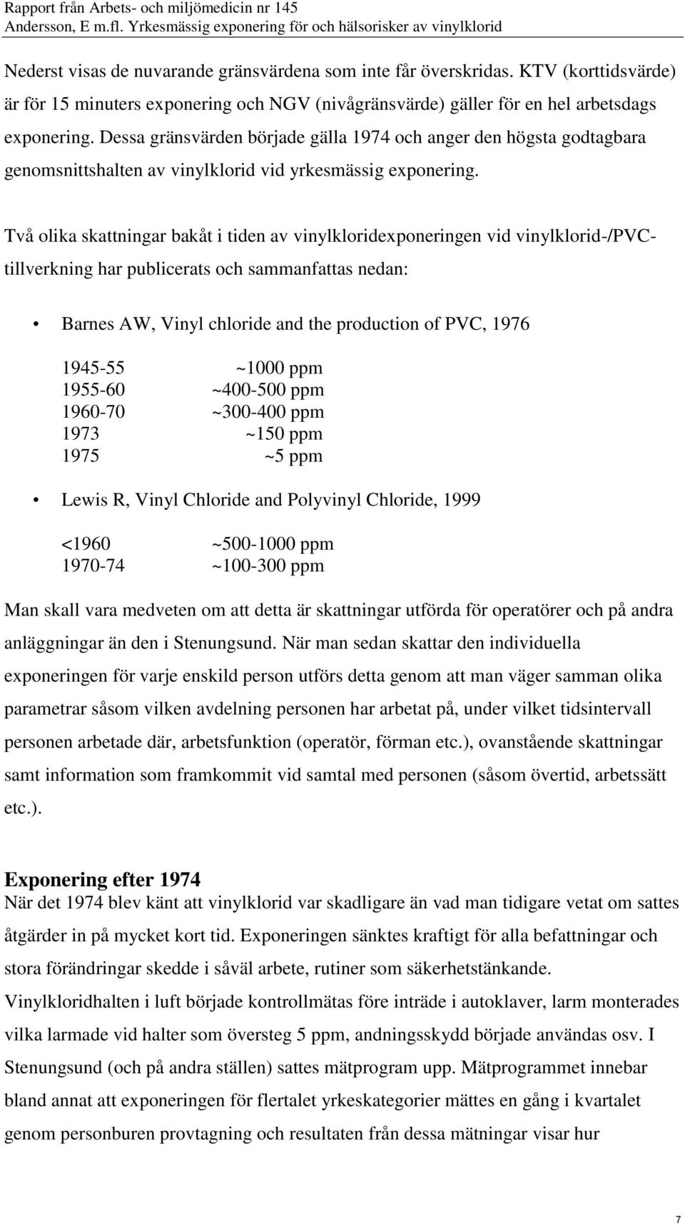Två olika skattningar bakåt i tiden av vinylkloridexponeringen vid vinylklorid-/pvctillverkning har publicerats och sammanfattas nedan: Barnes AW, Vinyl chloride and the production of PVC, 1976