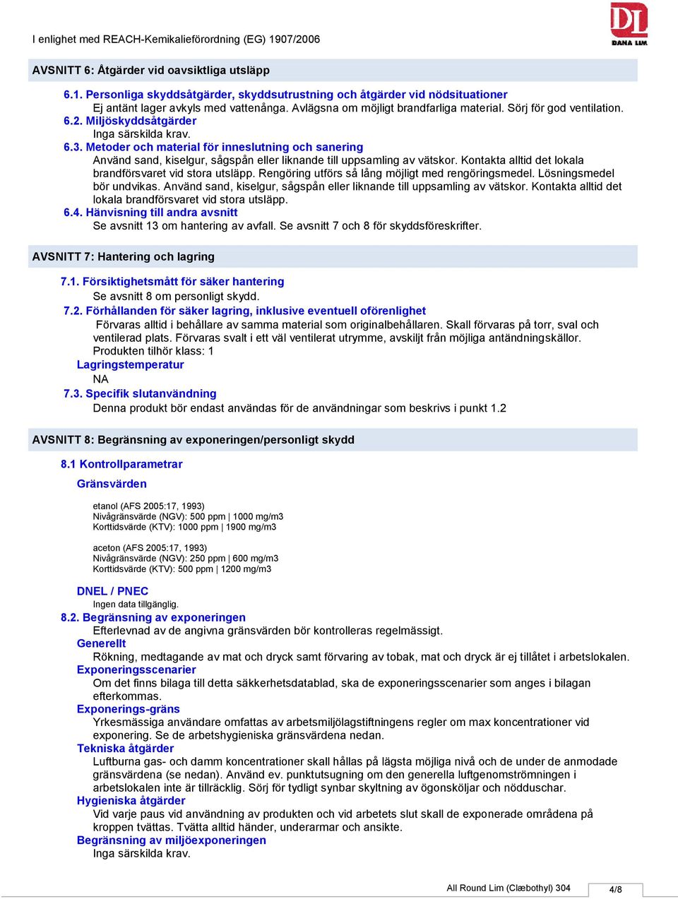 Metoder och material för inneslutning och sanering Använd sand, kiselgur, sågspån eller liknande till uppsamling av vätskor. Kontakta alltid det lokala brandförsvaret vid stora utsläpp.