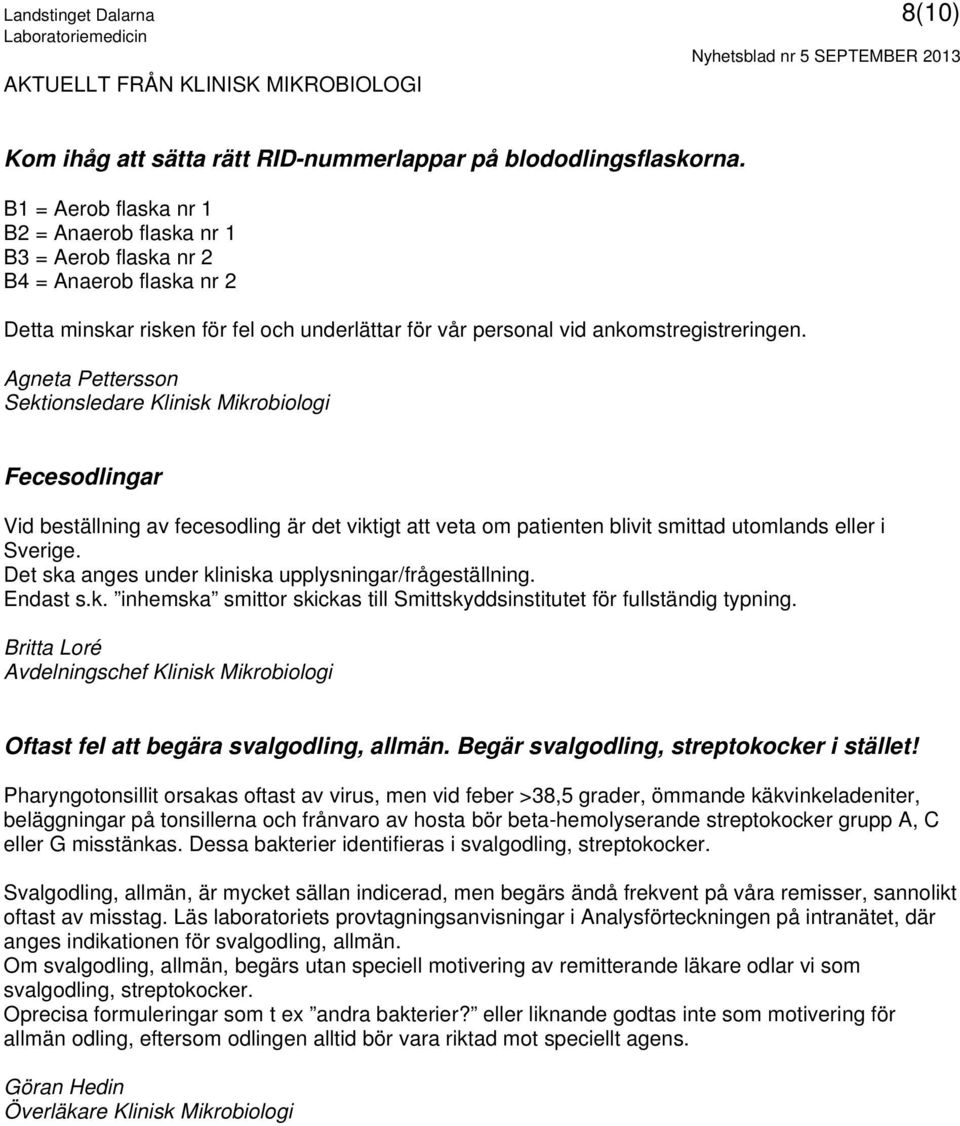 Agneta Pettersson Sektionsledare Klinisk Mikrobiologi Fecesodlingar Vid beställning av fecesodling är det viktigt att veta om patienten blivit smittad utomlands eller i Sverige.