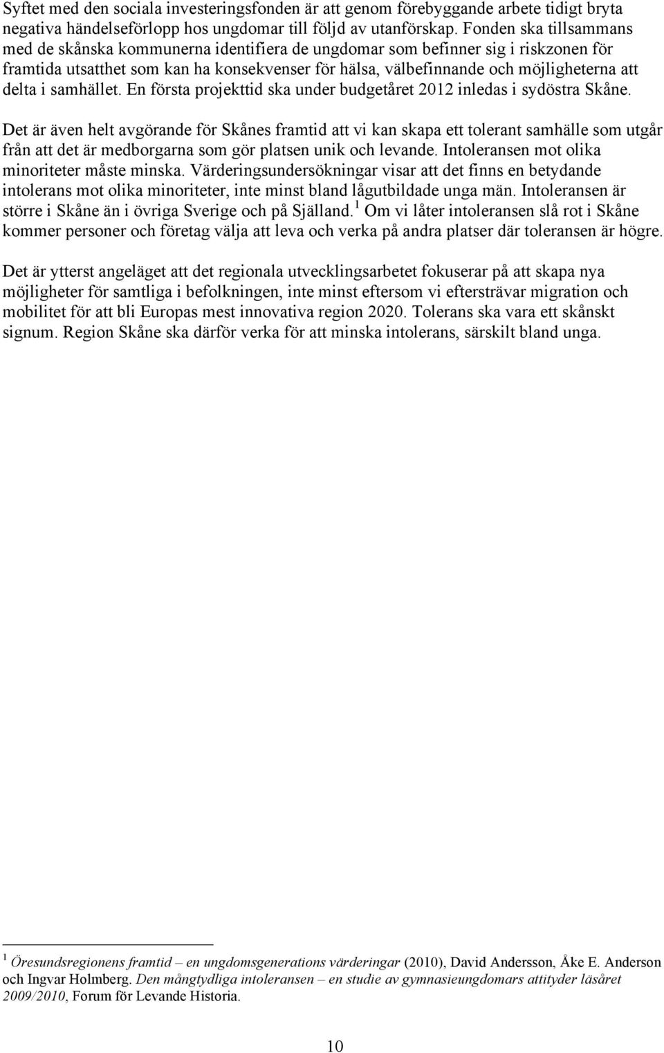 delta i samhället. En första projekttid ska under budgetåret 2012 inledas i sydöstra Skåne.