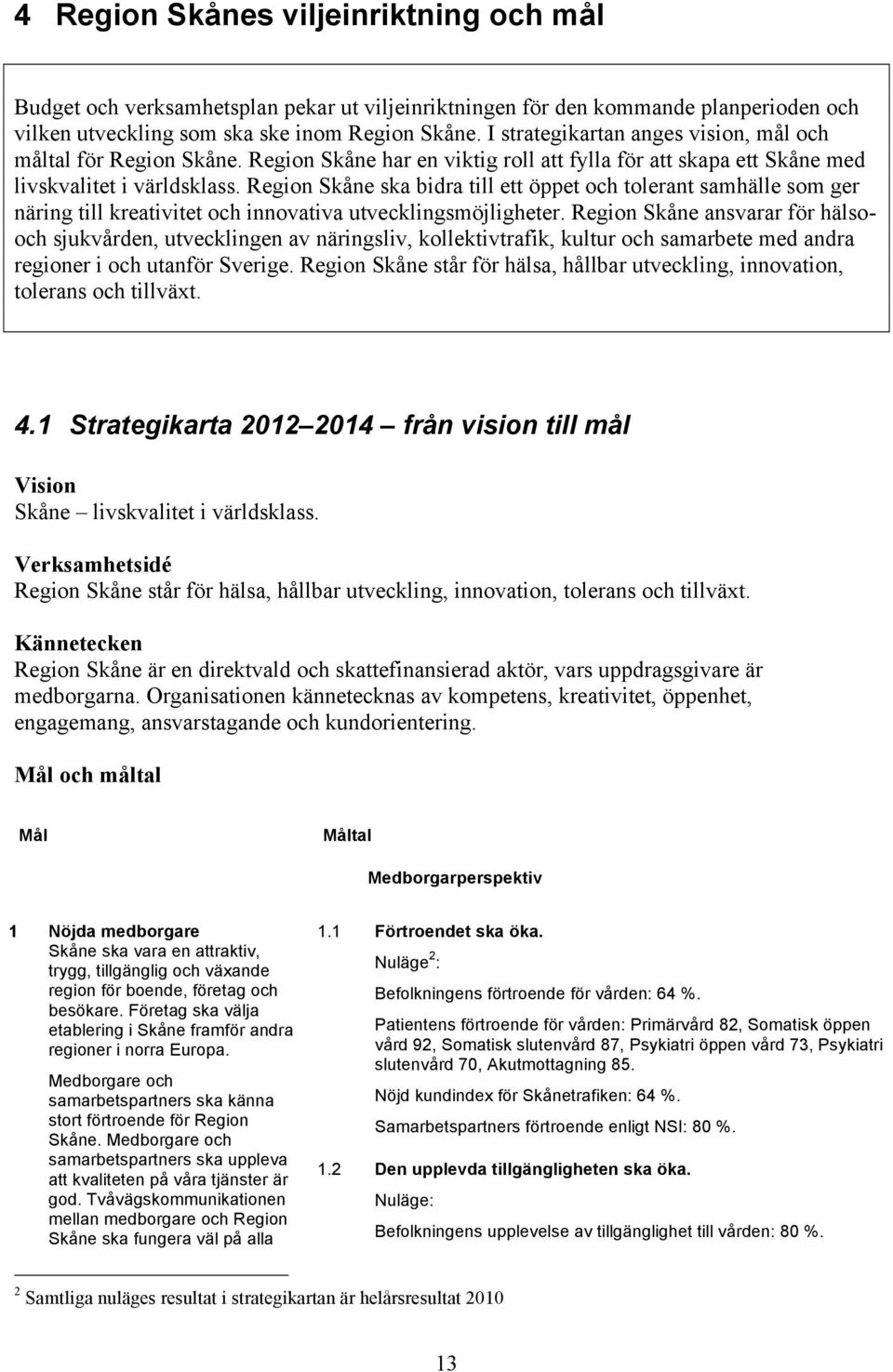 Region Skåne ska bidra till ett öppet och tolerant samhälle som ger näring till kreativitet och innovativa utvecklingsmöjligheter.