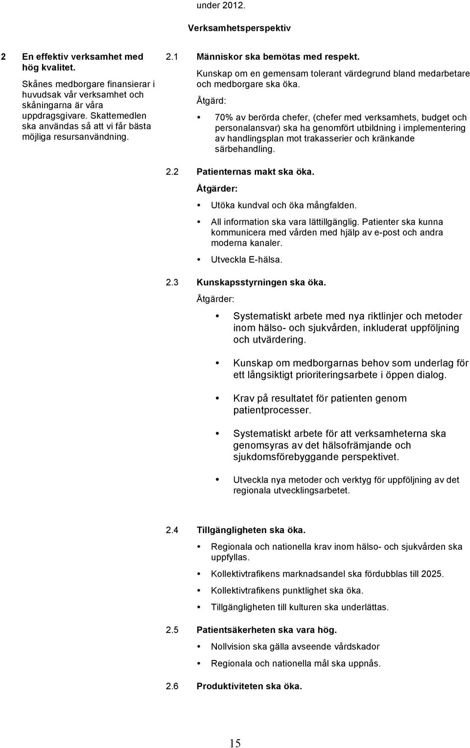 Åtgärd: 70% av berörda chefer, (chefer med verksamhets, budget och personalansvar) ska ha genomfört utbildning i implementering av handlingsplan mot trakasserier och kränkande särbehandling. 2.