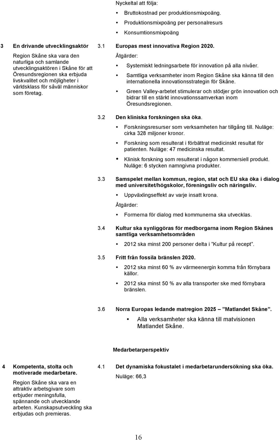 erbjuda livskvalitet och möjligheter i världsklass för såväl människor som företag. 3.1 Europas mest innovativa Region 2020. Åtgärder: Systemiskt ledningsarbete för innovation på alla nivåer.