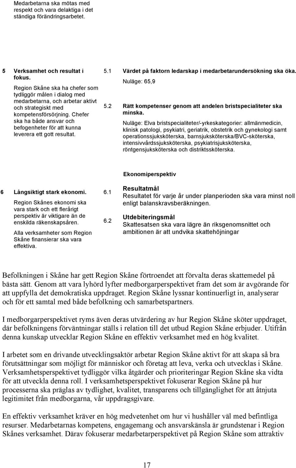 Chefer ska ha både ansvar och befogenheter för att kunna leverera ett gott resultat. 5.1 Värdet på faktorn ledarskap i medarbetarundersökning ska öka. Nuläge: 65,9 5.