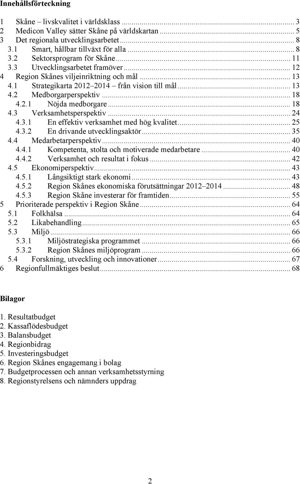 .. 18 4.3 Verksamhetsperspektiv... 24 4.3.1 En effektiv verksamhet med hög kvalitet... 25 4.3.2 En drivande utvecklingsaktör... 35 4.4 Medarbetarperspektiv... 40 4.4.1 Kompetenta, stolta och motiverade medarbetare.
