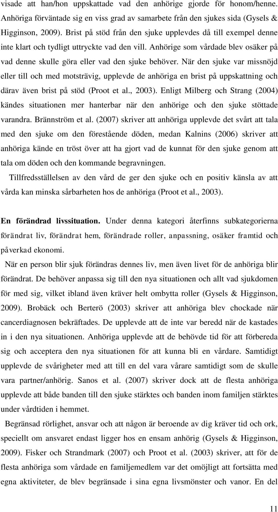 När den sjuke var missnöjd eller till och med motsträvig, upplevde de anhöriga en brist på uppskattning och därav även brist på stöd (Proot et al., 2003).