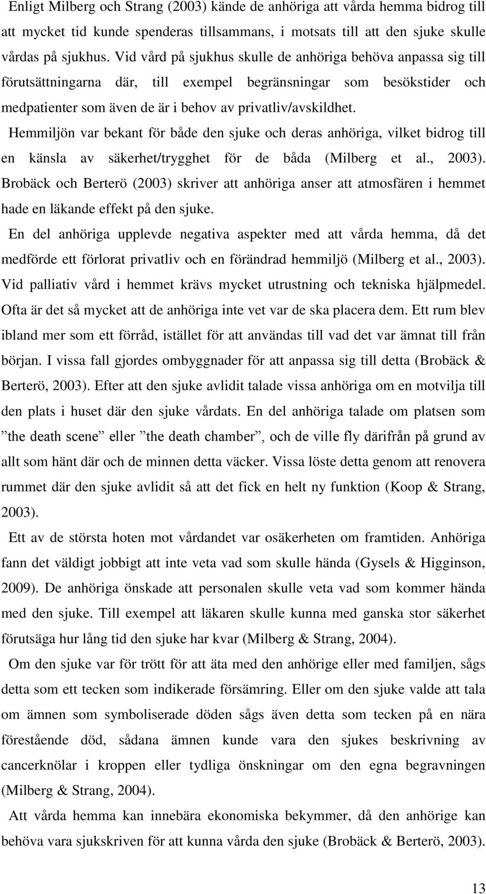 Hemmiljön var bekant för både den sjuke och deras anhöriga, vilket bidrog till en känsla av säkerhet/trygghet för de båda (Milberg et al., 2003).