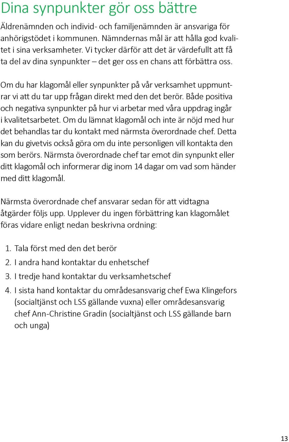 Om du har klagomål eller synpunkter på vår verksamhet uppmuntrar vi att du tar upp frågan direkt med den det berör.