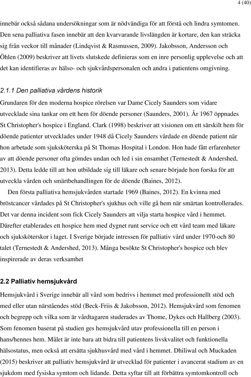 Jakobsson, Andersson och Öhlen (2009) beskriver att livets slutskede definieras som en inre personlig upplevelse och att det kan identifieras av hälso- och sjukvårdspersonalen och andra i patientens