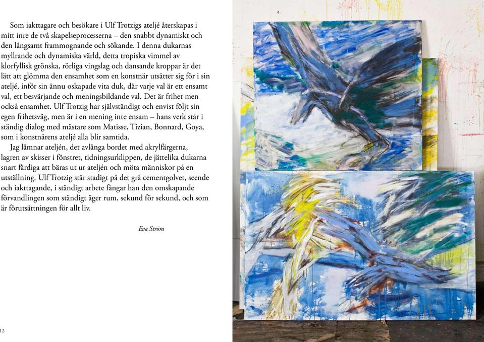 för i sin ateljé, inför sin ännu oskapade vita duk, där varje val är ett ensamt val, ett besvärjande och meningsbildande val. Det är frihet men också ensamhet.