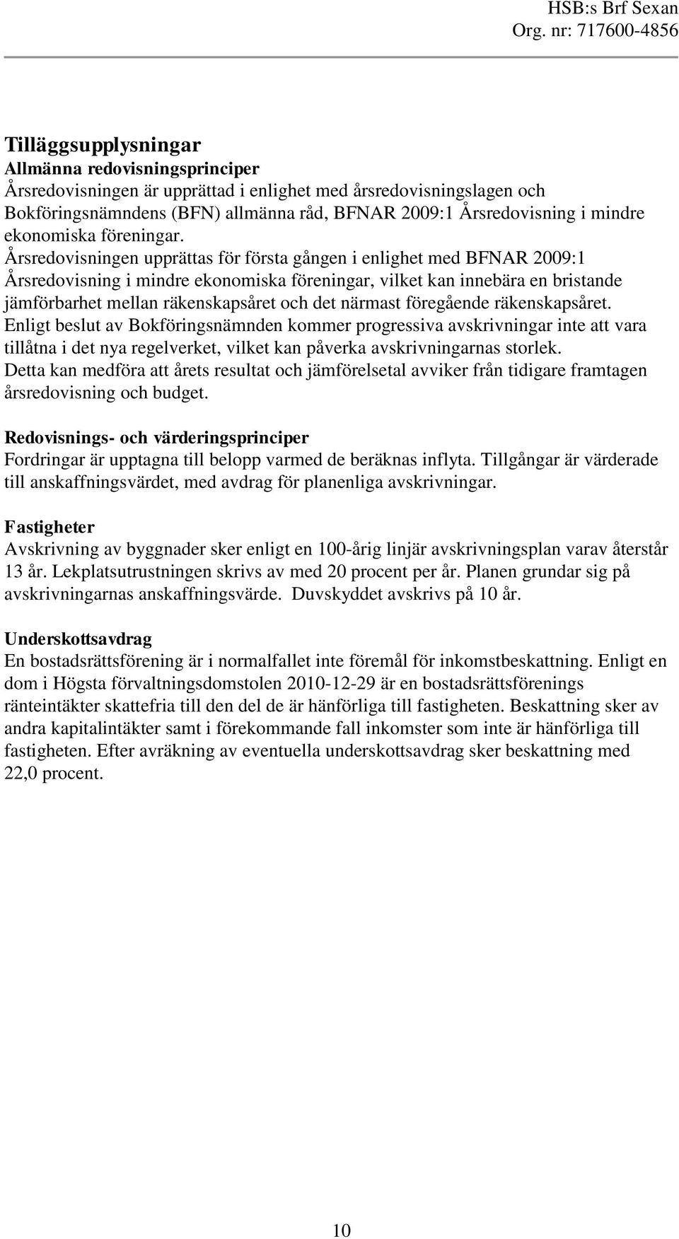 Årsredovisningen upprättas för första gången i enlighet med BFNAR 2009:1 Årsredovisning i mindre ekonomiska föreningar, vilket kan innebära en bristande jämförbarhet mellan räkenskapsåret och det