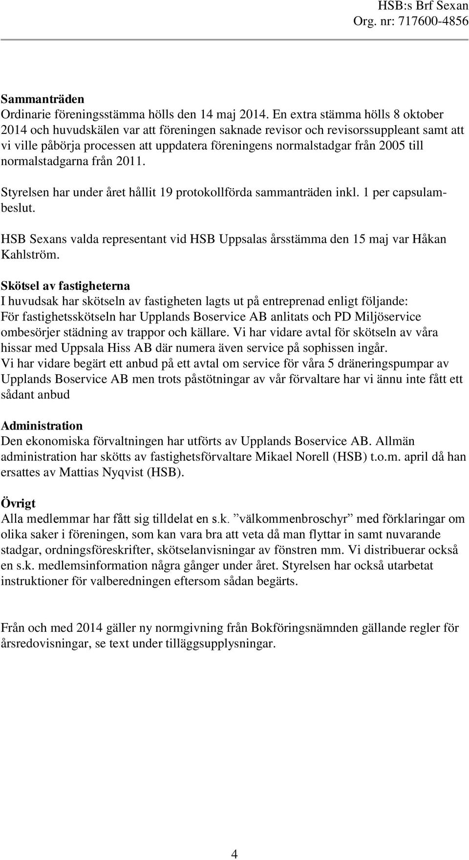 till normalstadgarna från 2011. Styrelsen har under året hållit 19 protokollförda sammanträden inkl. 1 per capsulambeslut.