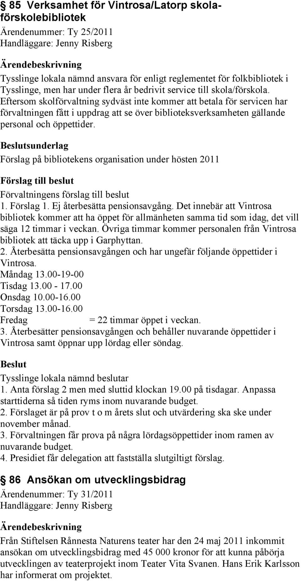 sunderlag Förslag på bibliotekens organisation under hösten 2011 Förvaltningens förslag till beslut 1. Förslag 1. Ej återbesätta pensionsavgång.