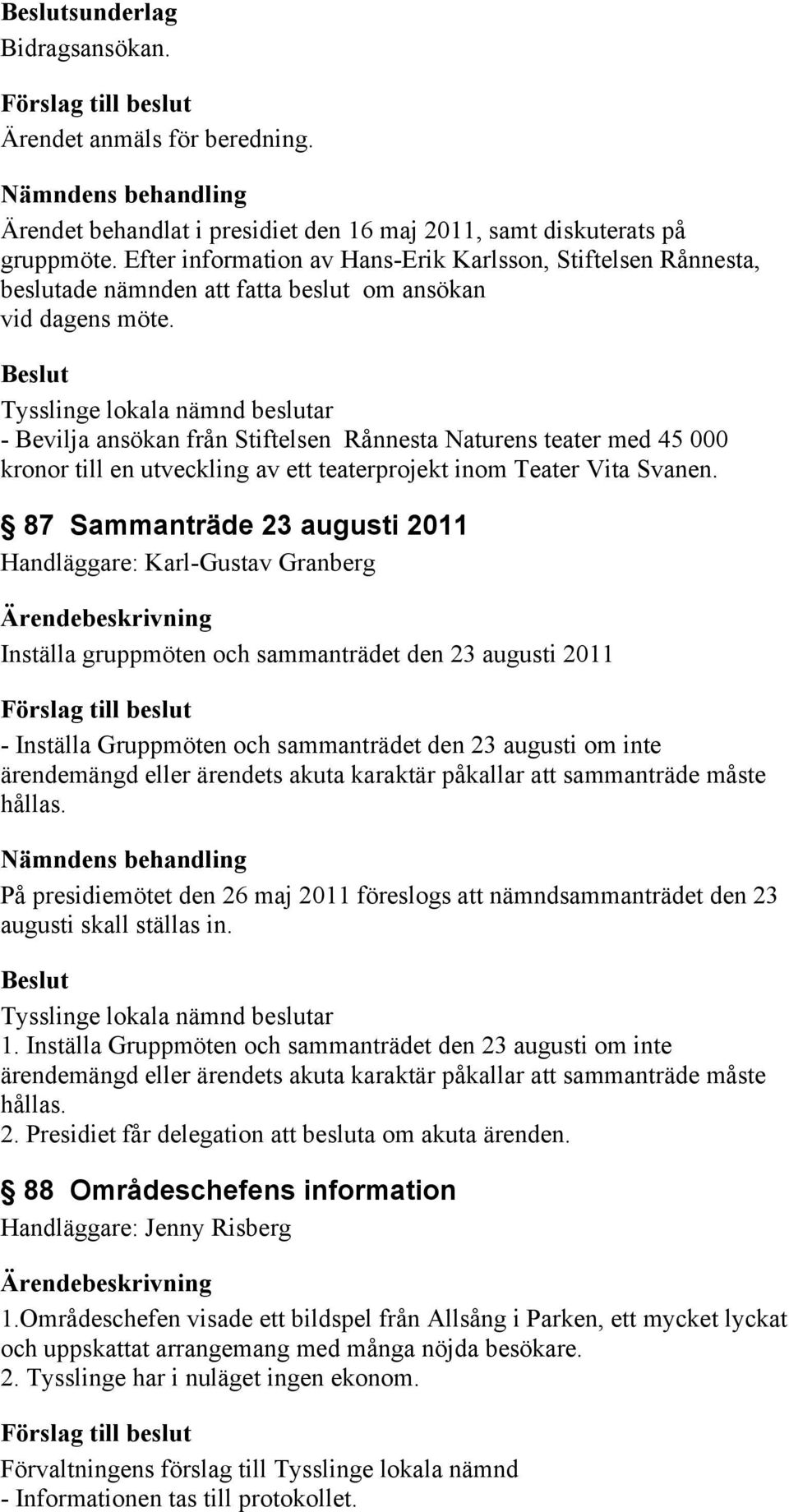- Bevilja ansökan från Stiftelsen Rånnesta Naturens teater med 45 000 kronor till en utveckling av ett teaterprojekt inom Teater Vita Svanen.