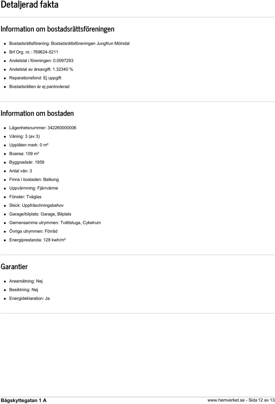 32340 % Reparationsfond: Ej uppgift Bostadsrätten är ej pantnoterad Information om bostaden Lägenhetsnummer: 342260000006 Våning: 3 (av 3) Upplåten mark: 0 m² Boarea: 109 m²